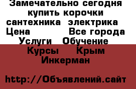 Замечательно сегодня купить корочки сантехника, электрика › Цена ­ 2 000 - Все города Услуги » Обучение. Курсы   . Крым,Инкерман